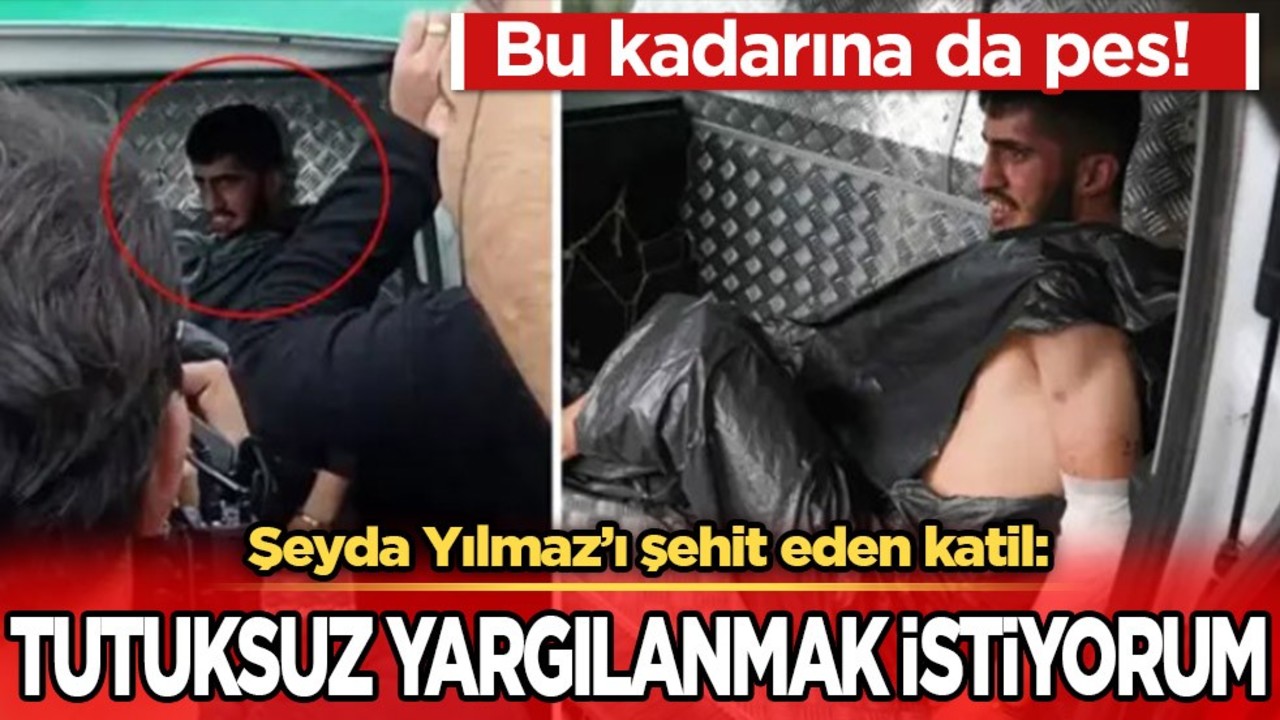 Bu kadarına da pes! Şeyda Yılmaz'ı şehit eden katil: "Tutuksuz yargılanmak istiyorum"