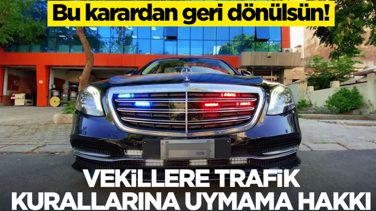 Bu karardan geri dönülsün! Vekillere trafik kurallarına uymama hakkı