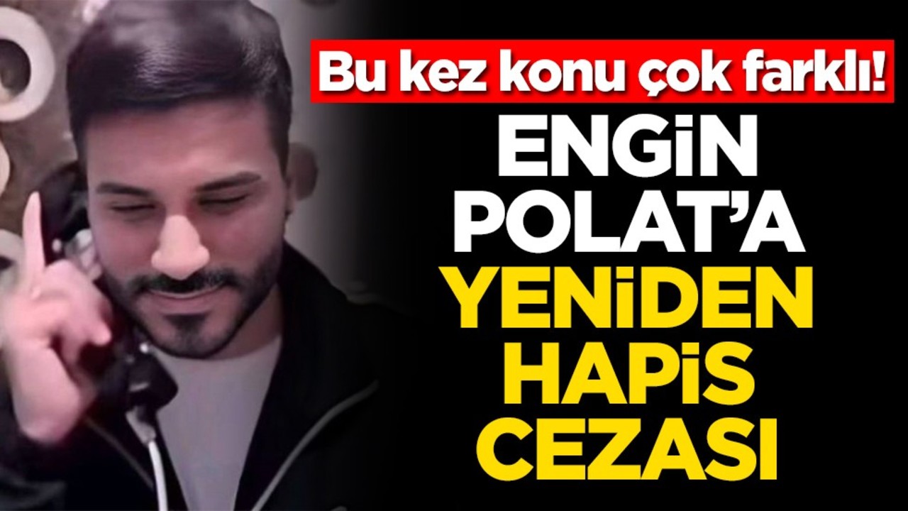Bu kez konu çok farklı! Engin Polat'a yeniden hapis cezası