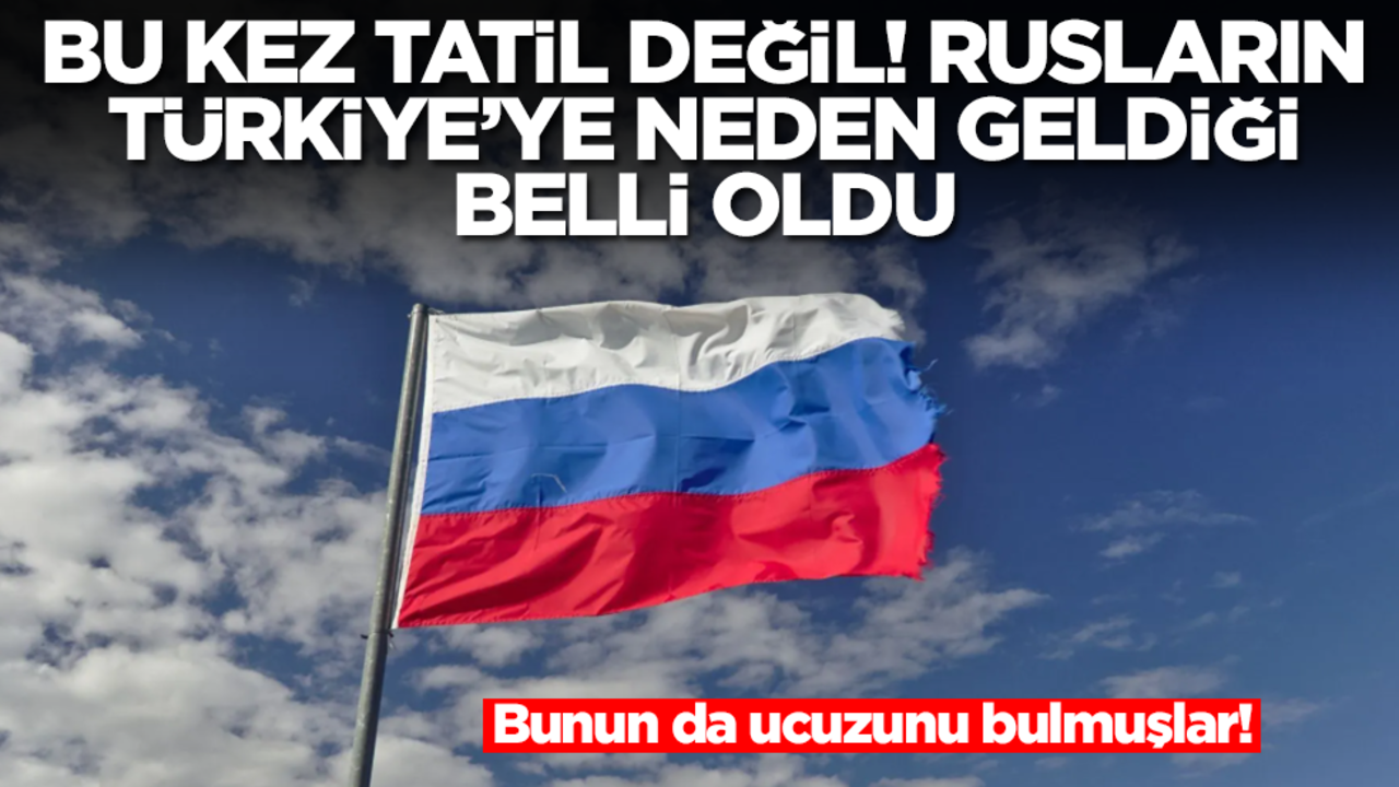 Bu kez tatil değil! Rusların Türkiye'ye neden geldiği belli oldu