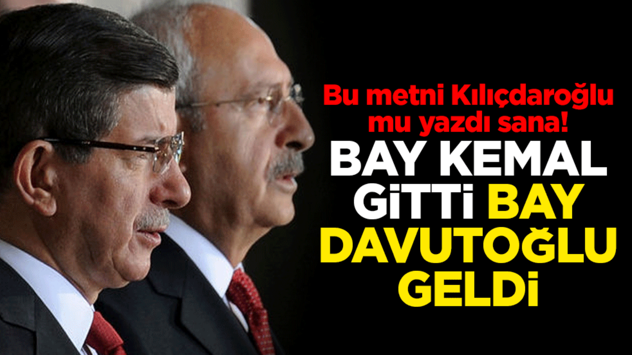 Bu metni Kılıçdaroğlu mu yazdı sana! Bay Kemal gitti, bay Davutoğlu geldi