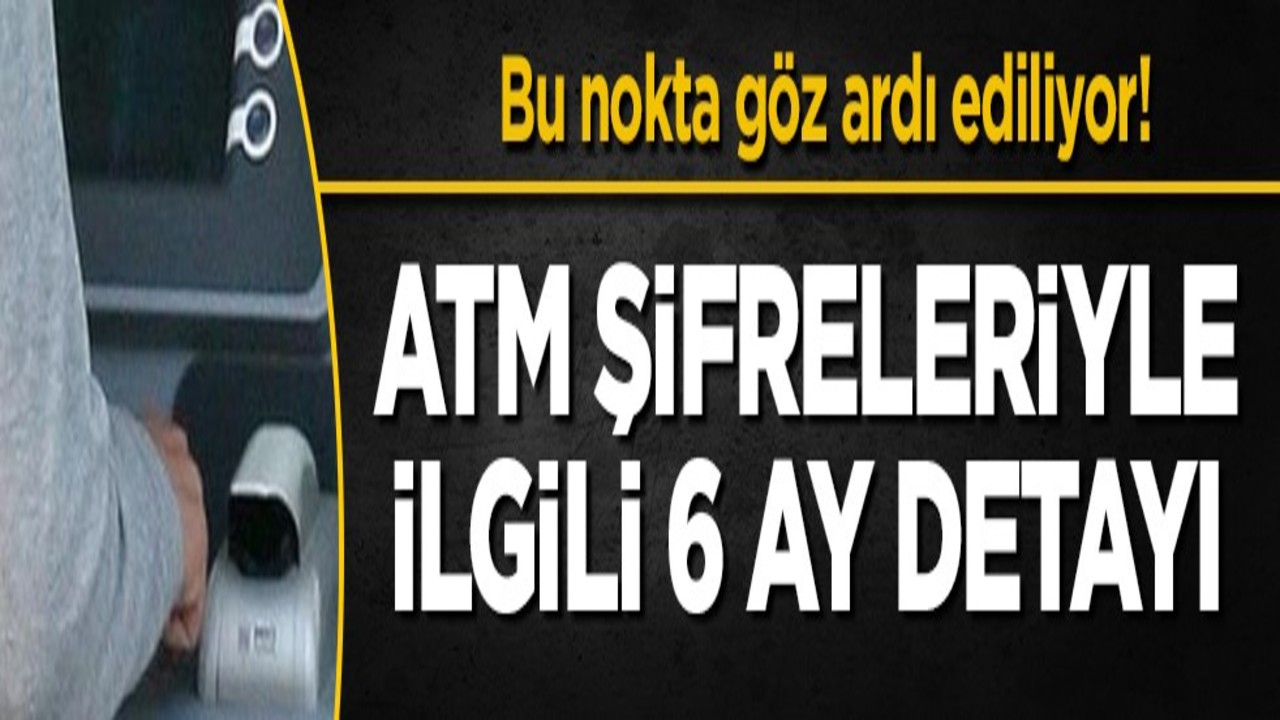 Bu nokta göz ardı ediliyor! ATM şifreleriyle ilgili 6 ay detayı