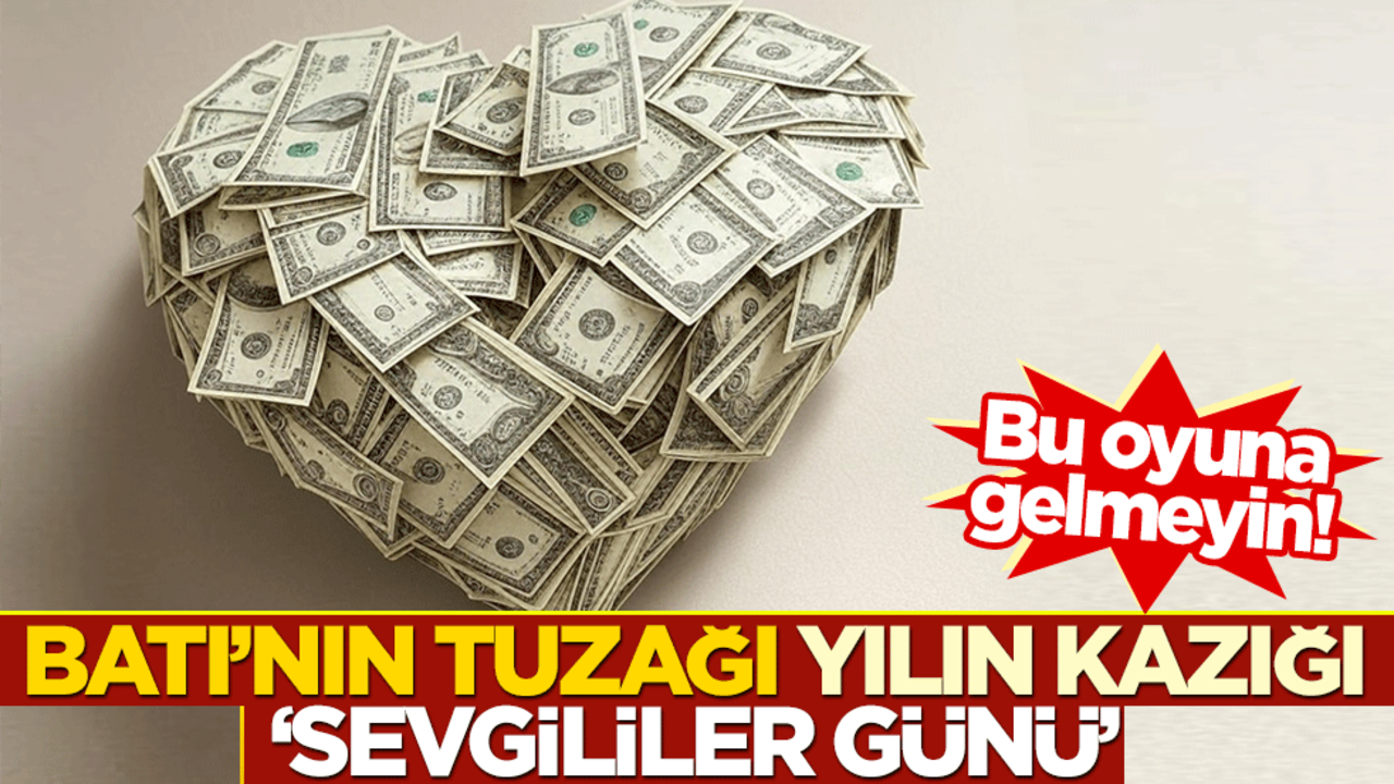 Bu oyuna gelmeyin! Batı’nın tuzağı yılın kazığı ‘sevgililer günü’