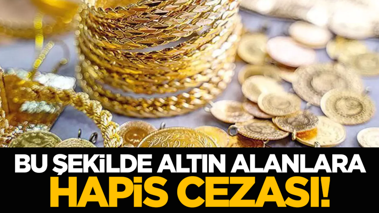 Bu şekilde altın alanlara hapis riski!