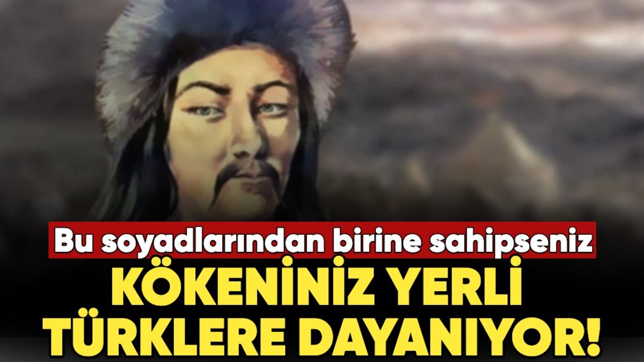 Bu soyadlarından birine sahipseniz kökeniniz yerli Türklere dayanıyor!