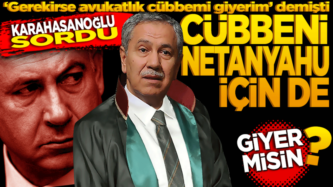 Bülent Arınç, ‘Gerekirse avukatlık cübbemi giyerim’ demişti! Karahasanoğlu sordu: Cübbeni Netenyahu için de giyer misin?