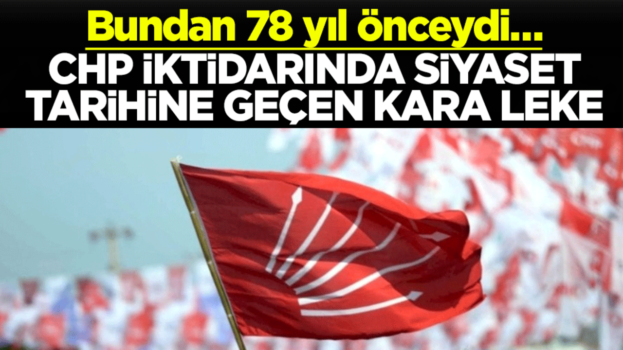Bundan 78 yıl önceydi… CHP iktidarında siyaset tarihine geçen kara leke