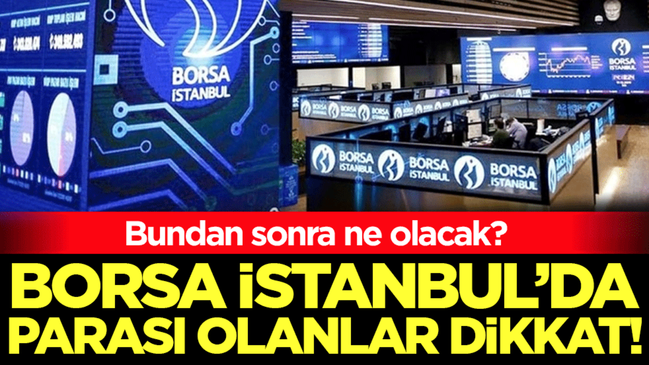 Bundan sonra ne olacak: Borsa İstanbul'da parası olanlar dikkat!