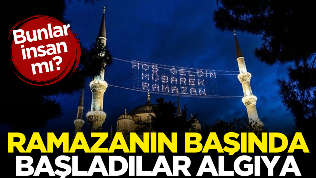Bunlar insan mı? Ramazanın başında başladılar algıya