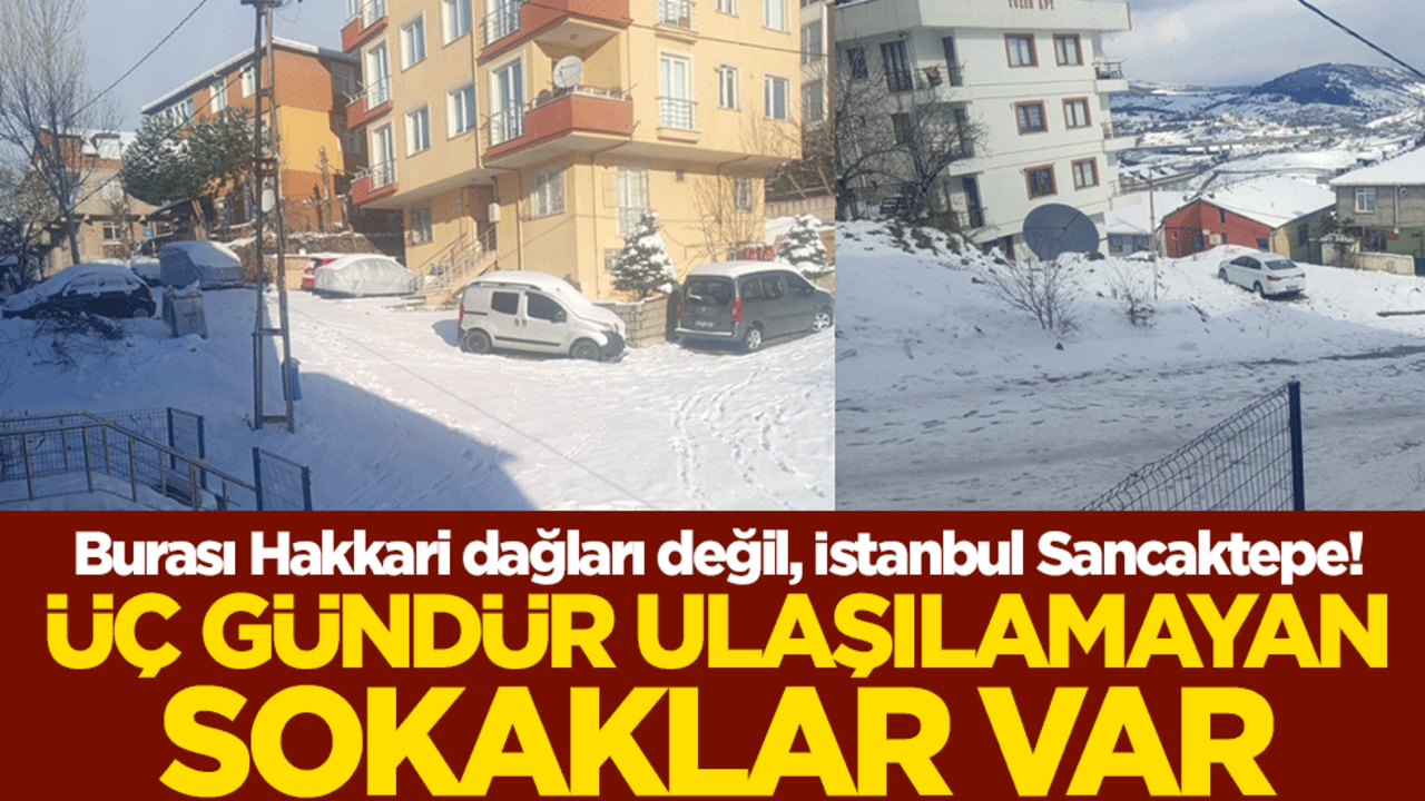 Burası Hakkari dağları değil, İstanbul Sancaktepe! Üç gündür ulaşılamayan sokaklar var