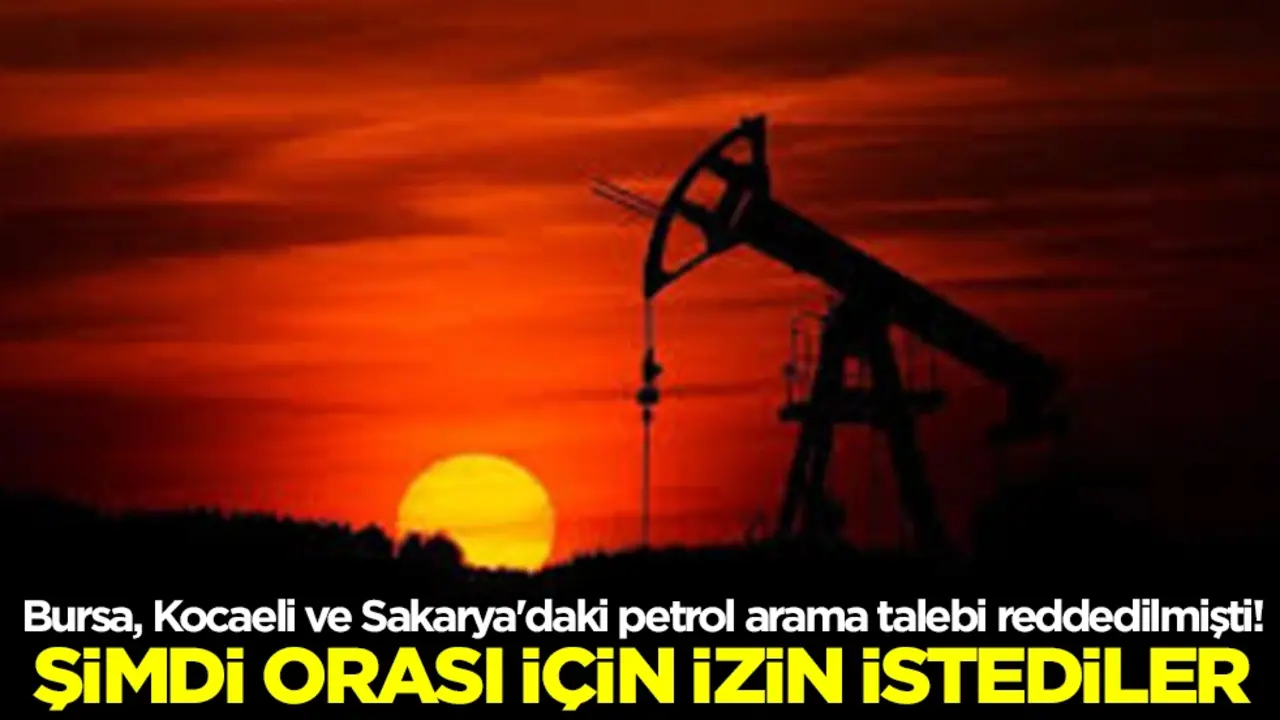 Bursa, Kocaeli ve Sakarya'daki petrol arama talebi reddedilmişti! Şimdi orası için izin istediler