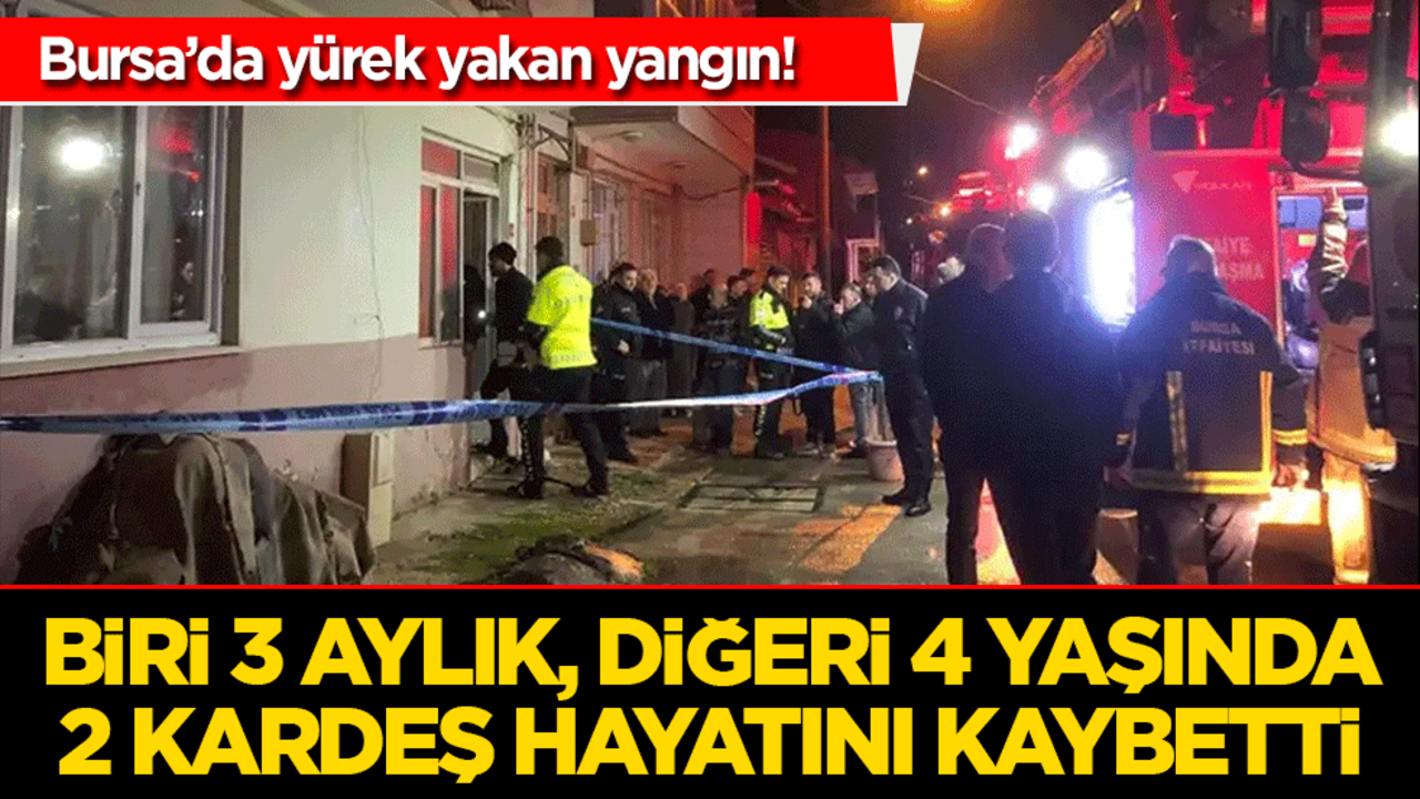 Bursa’da yürek yakan yangın! Biri 3 aylık, diğeri 4 yaşında 2 kardeş hayatını kaybetti