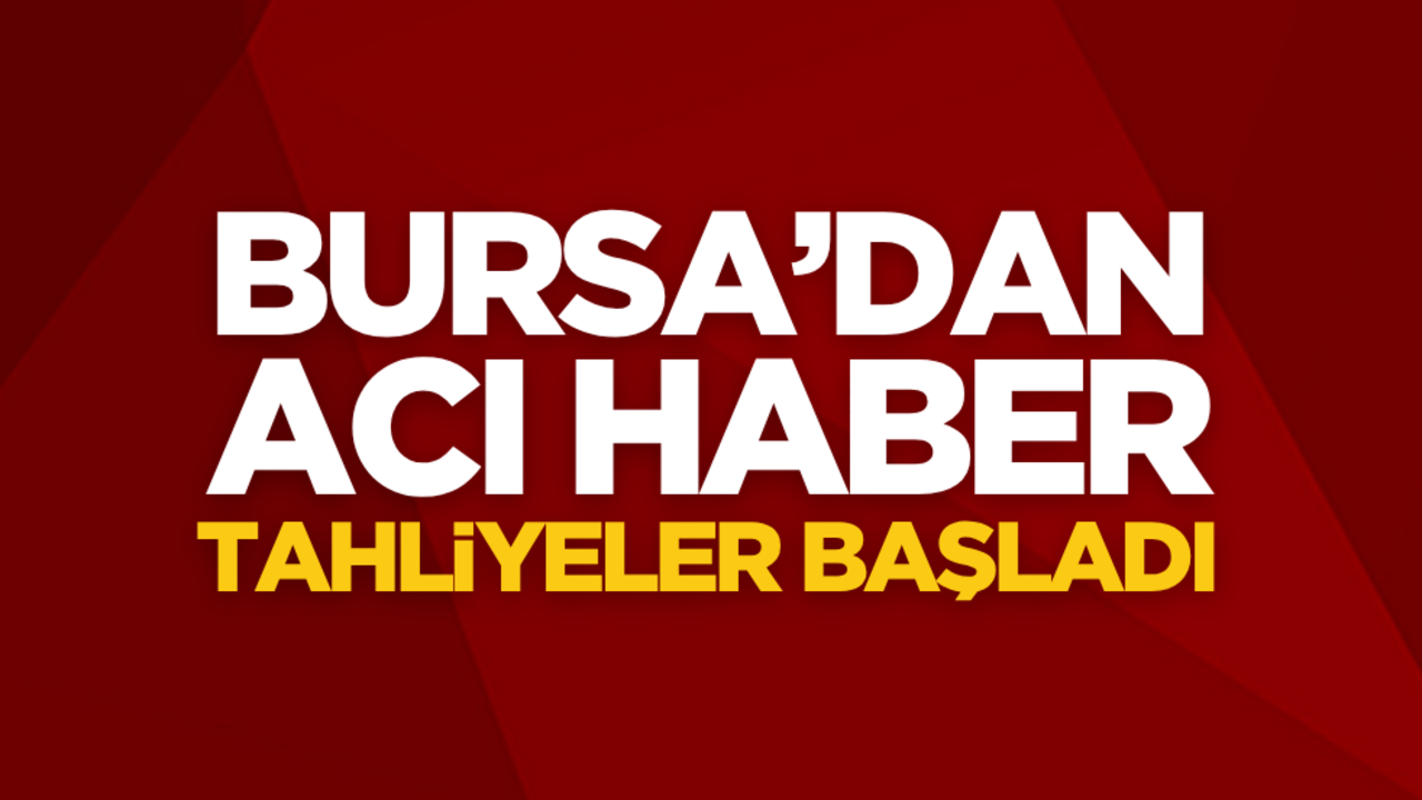 Bursa’dan acı haber: Tahliyeler başladı