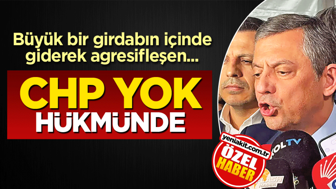 Büyük bir girdabın içinde giderek agresifleşen... CHP yok hükmünde