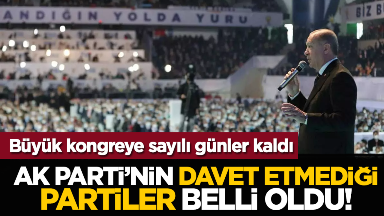 Büyük kongreye sayılı günler kaldı: Ak Parti’nin davet etmediği partiler belli oldu!
