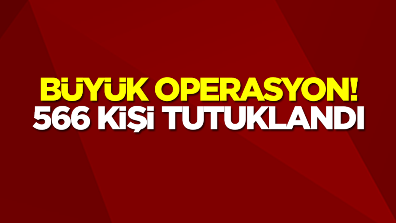 Büyük operasyon! 566 kişi tutuklandı
