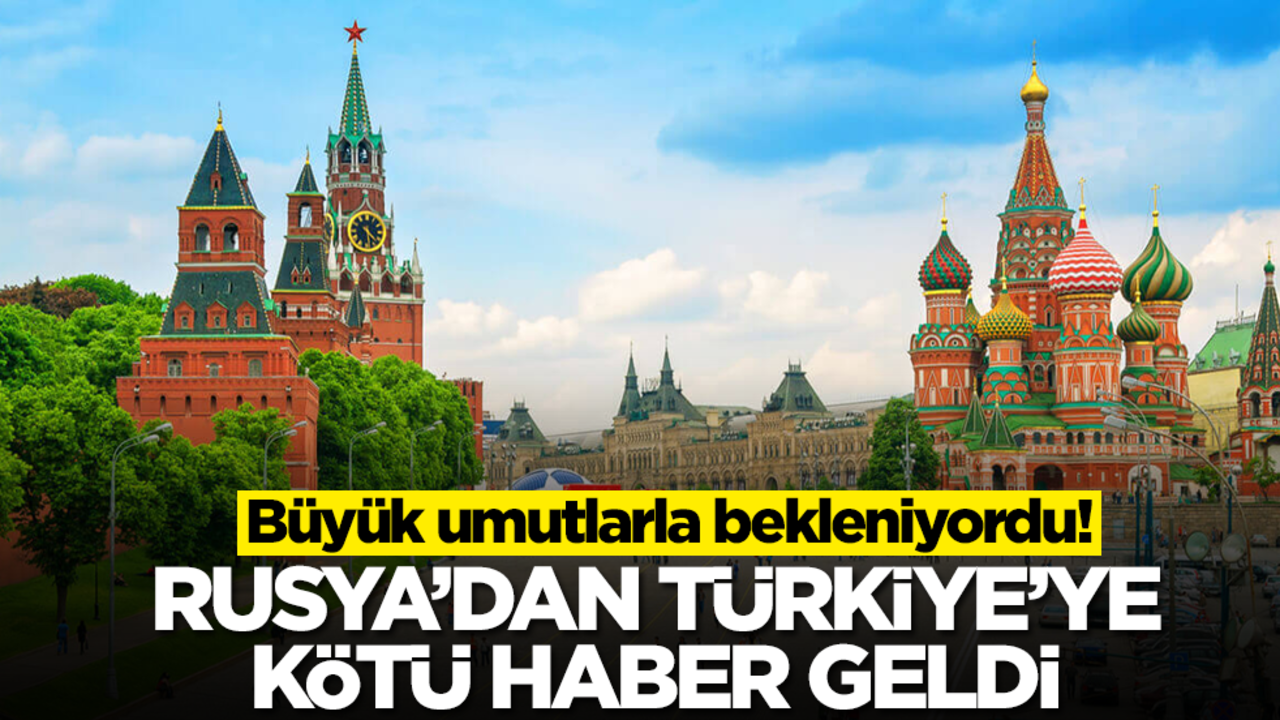 Büyük umutlarla bekleniyordu! Rusya'dan Türkiye'ye kötü haber