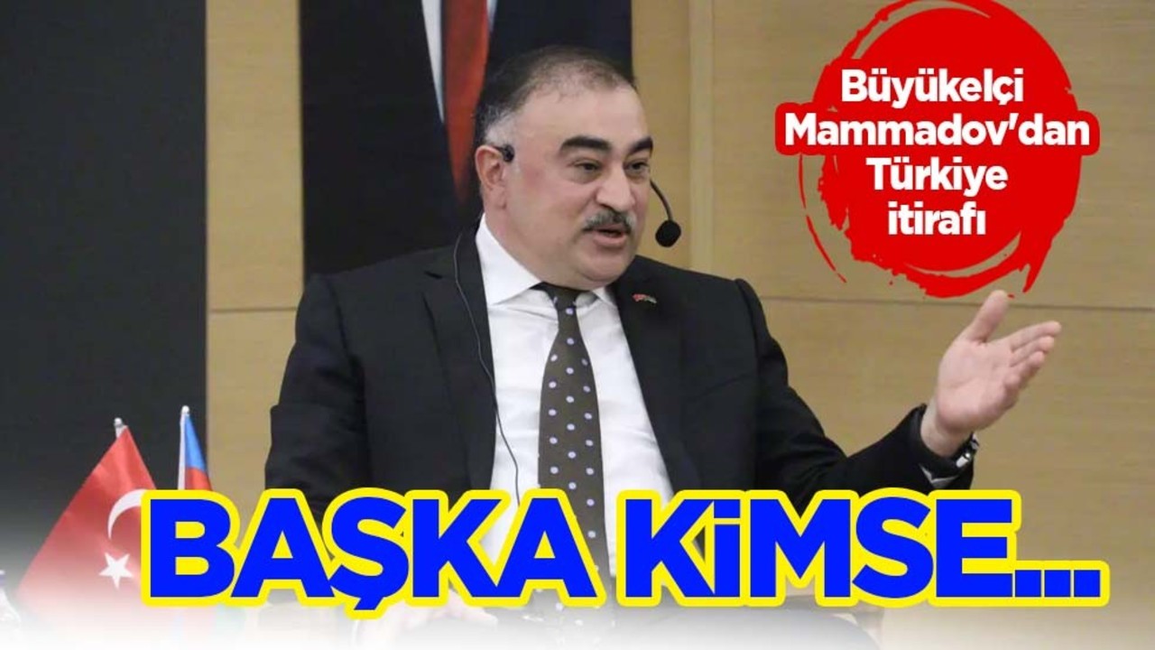 Büyükelçi Mammadov'dan Türkiye itirafı: Başka kimse bize yardım etmedi