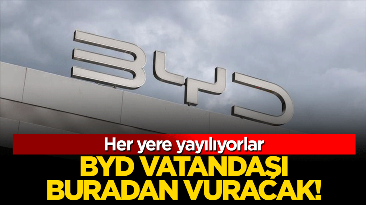 BYD vatandaşı buradan vuracak! Her yere yayılıyorlar