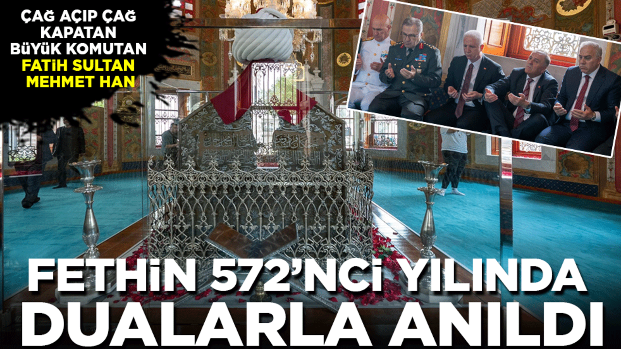 Çağ açıp çağ kapatan komutan Fatih Sultan Mehmet Han, fethin 572’inci yılında dualarla anıldı