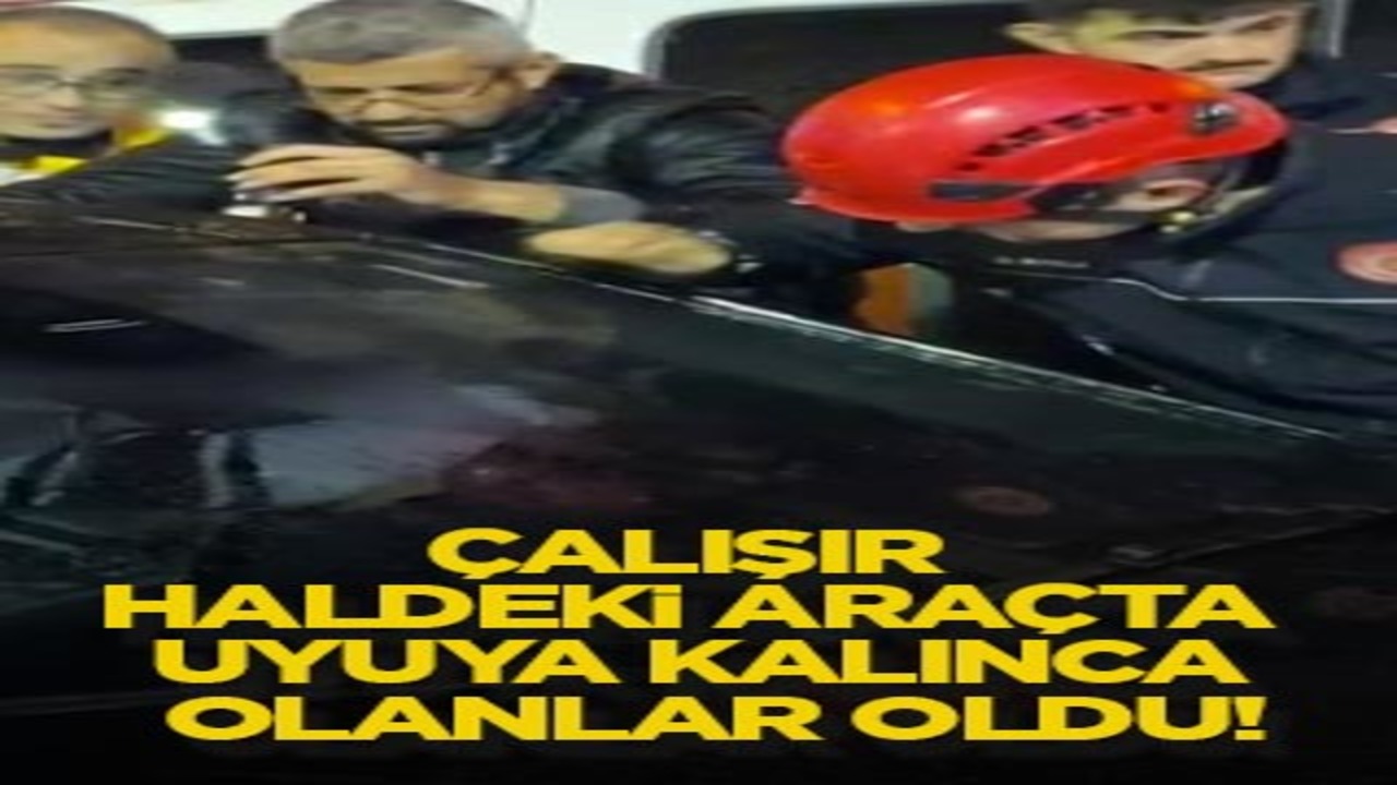 Çalışır haldeki araçta uyuya kalınca olanlar oldu!