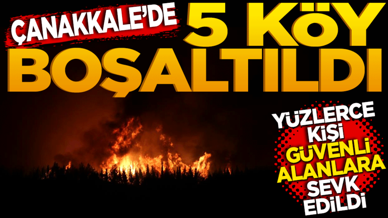 Çanakkale'de 5 köy boşaltıldı! 251 kişi güvenli alanlara sevk edildi