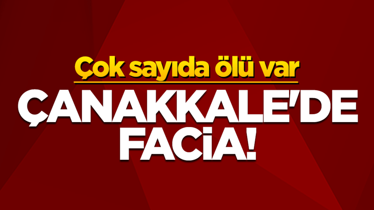 Çanakkale'de facia! Çok sayıda ölü var
