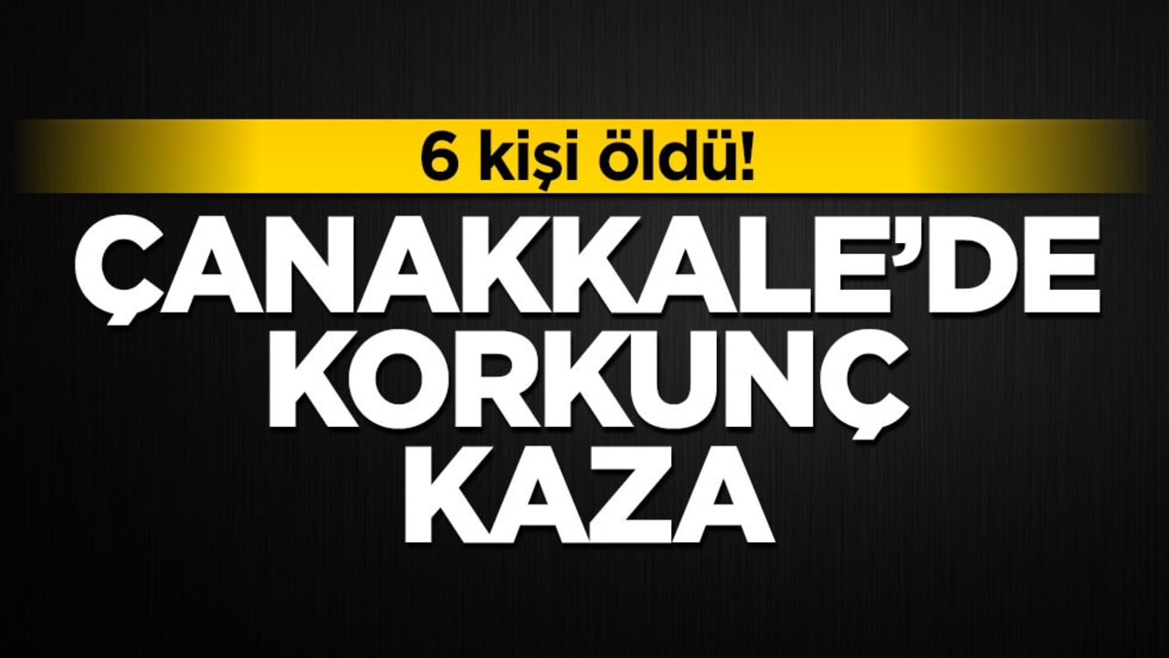 Çanakkale’de korkunç kaza! 6 kişi öldü