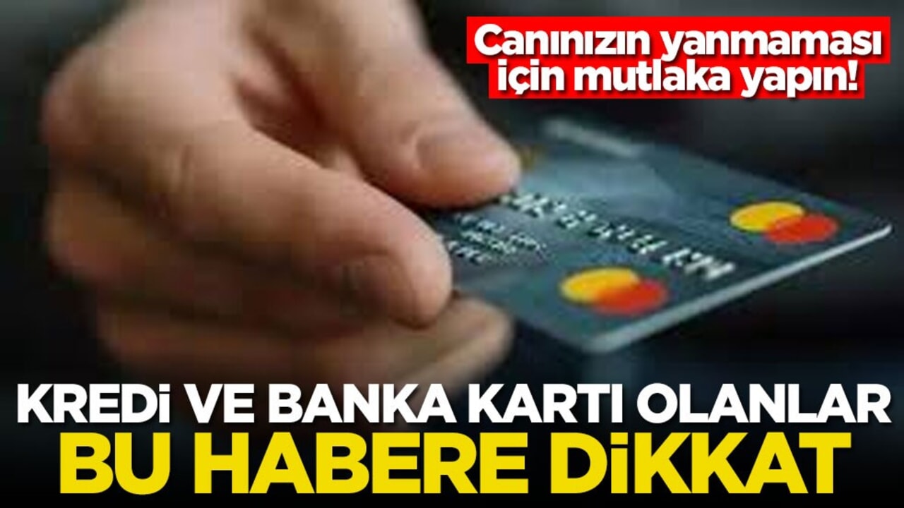 Canınızın yanmaması için mutlaka yapın! Kredi ve banka kartı olanlar bu habere dikkat
