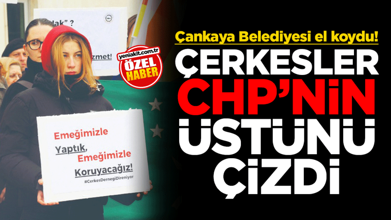 Çankaya Belediyesi el koydu! Çerkesler CHP’nin üstünü çizdi