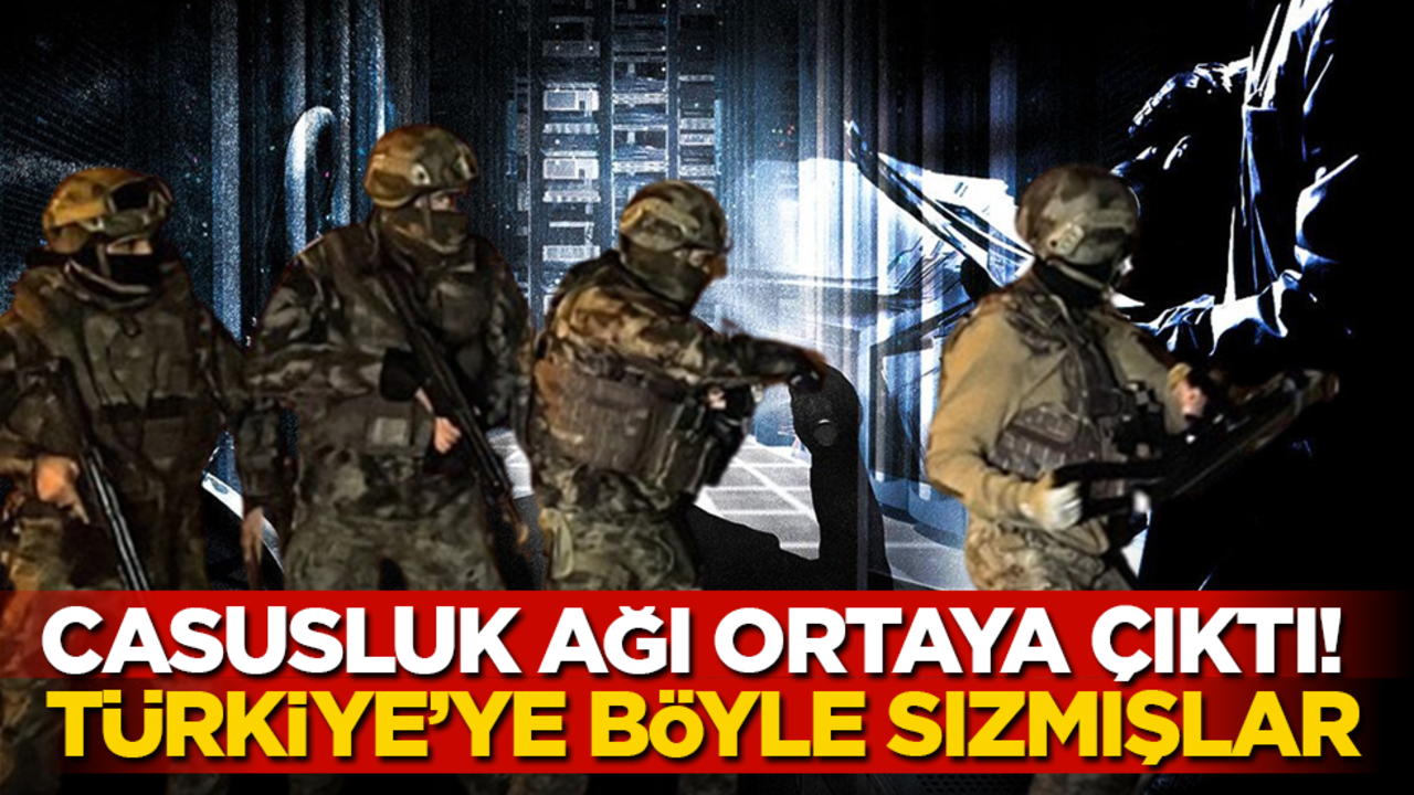 Casusluk ağı ortaya çıktı! Türkiye'ye işte böyle sızmışlar