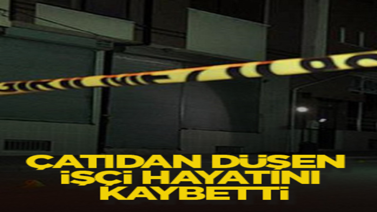 Çatıdan düşen işçi hayatını kaybetti