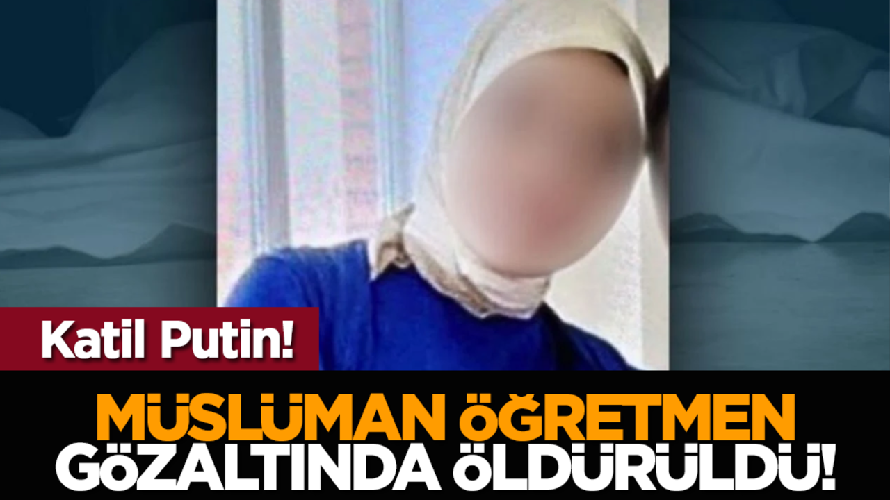 Çeçenistan'da Rus zulmü: Müslüman öğretmen gözaltında öldürüldü!