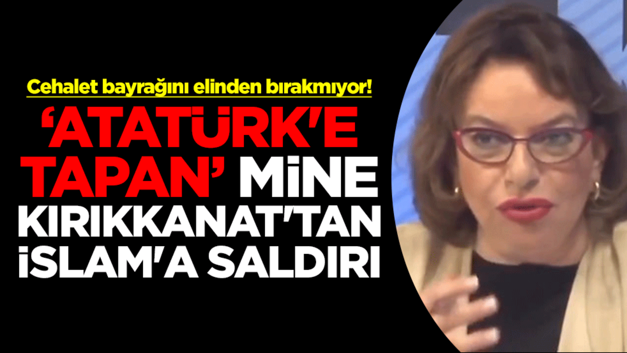 Cehalet bayrağını elinden bırakmıyor! "Atatürk'e tapan" Mine Kırıkkanat'tan İslam'a saldırı