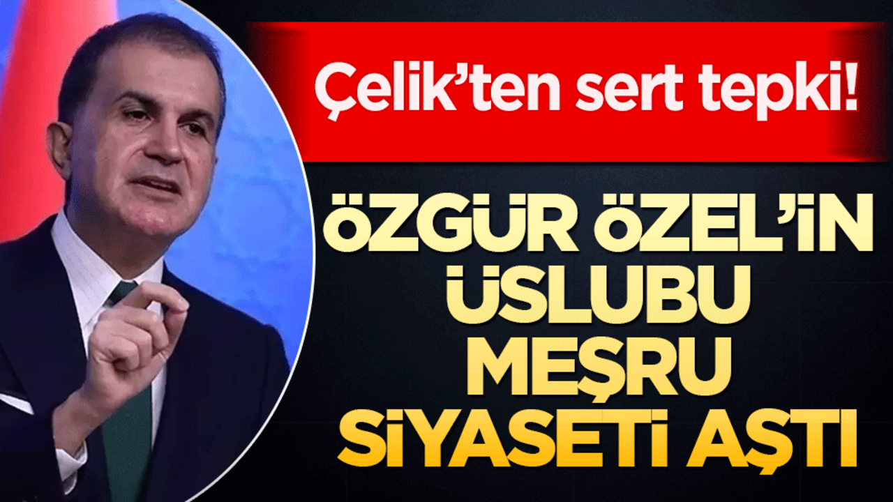 Çelik’ten sert tepki! Özgür Özel’in üslubu meşru siyaseti aştı