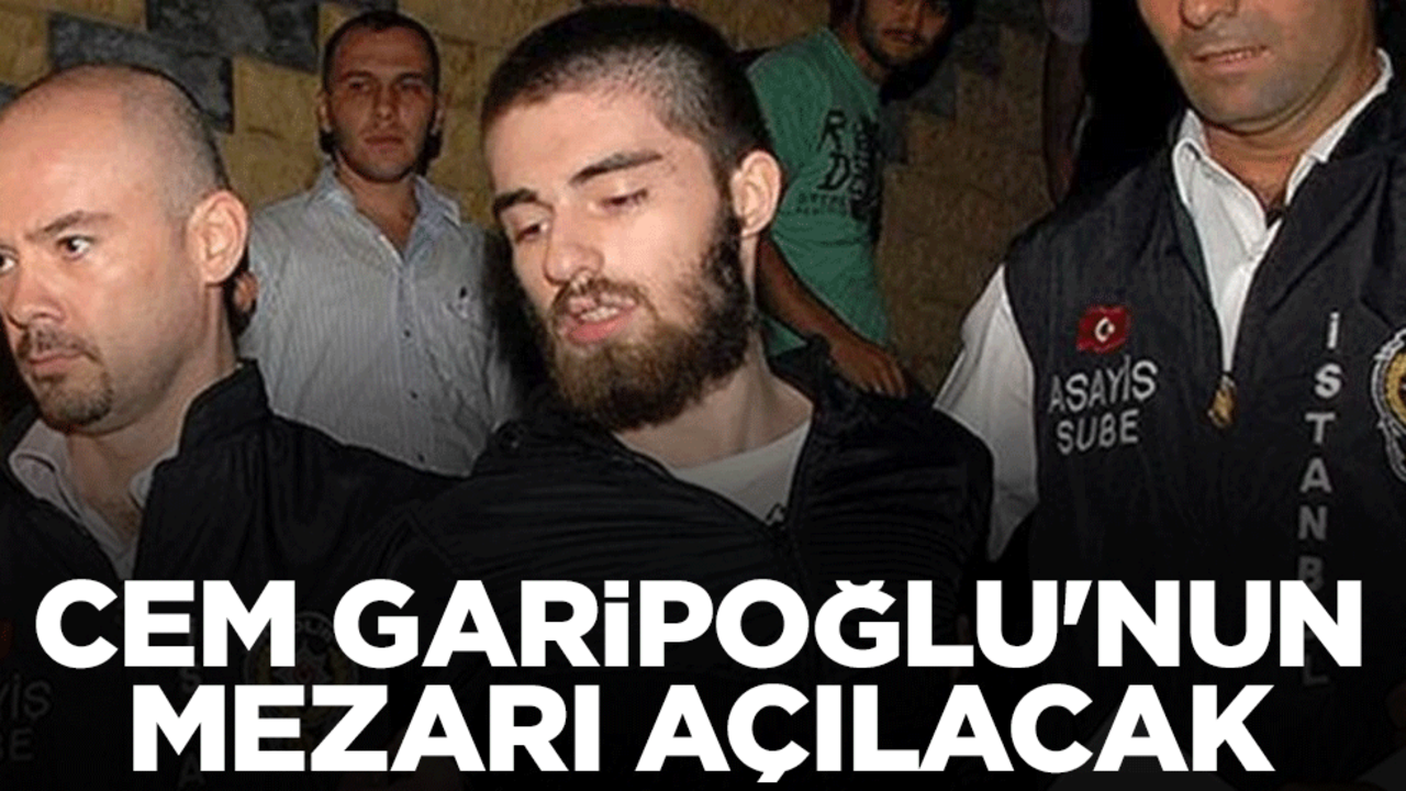 Cem Garipoğlu'nun mezarı açılacak