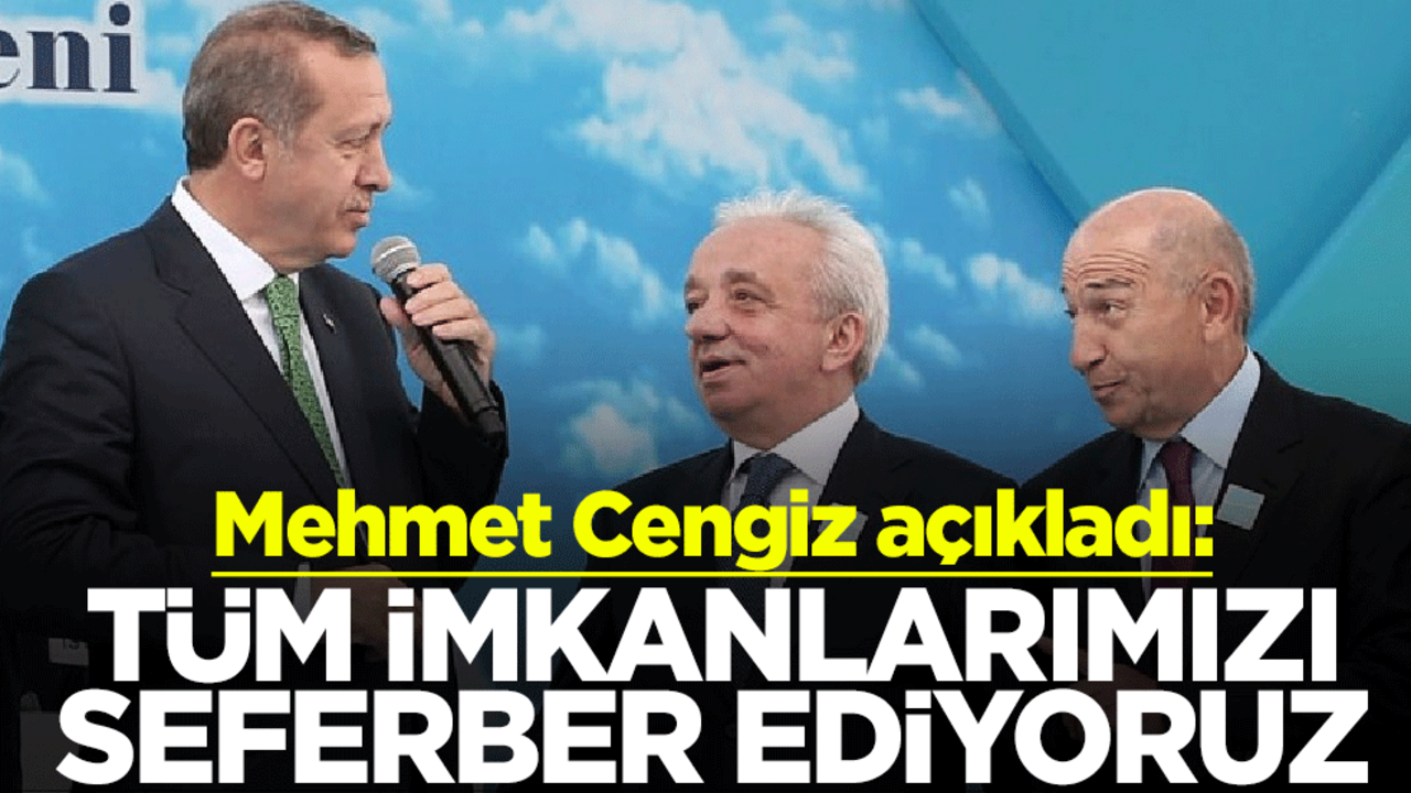 Cengiz Holding Yönetim Kurulu Başkanı Mehmet Cengiz açıkladı: Tüm imkanlarımızı seferber ediyoruz