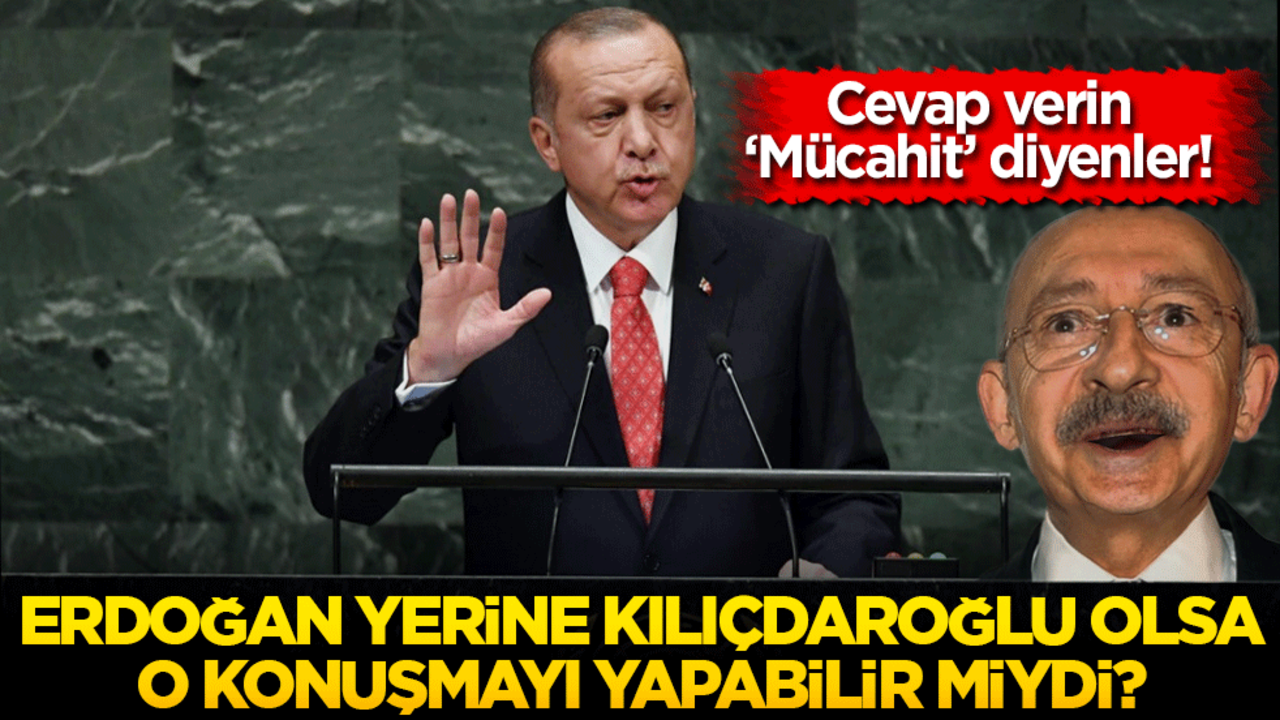 Cevap verin ‘Mücahit’ diyenler! Erdoğan yerine Kılıçdaroğlu olsa o konuşmayı yapabilir miydi?