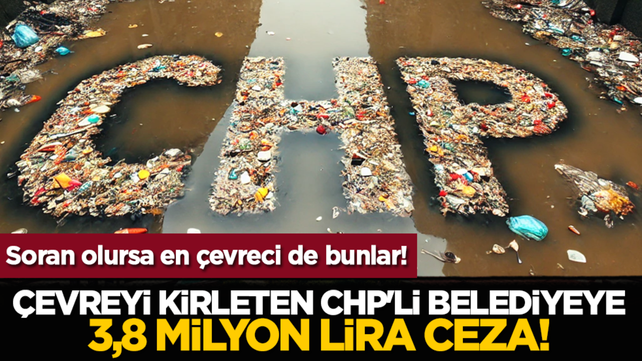 Çevreyi kirleten CHP'li belediyeye 3,8 milyon lira ceza! Soran olursa en çevreci de bunlar!