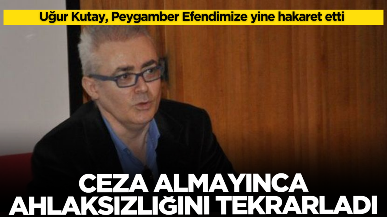 Ceza almayınca tekrar etti! Uğur Kutay, Peygamber Efendimize yine hakaret etti