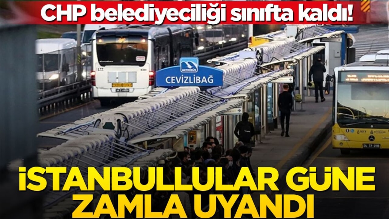 CHP belediyeciliği sınıfta kaldı! İstanbullular güne zamla uyandı