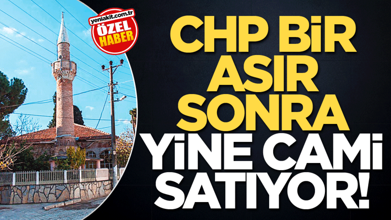CHP bir asır sonra yine cami satıyor!