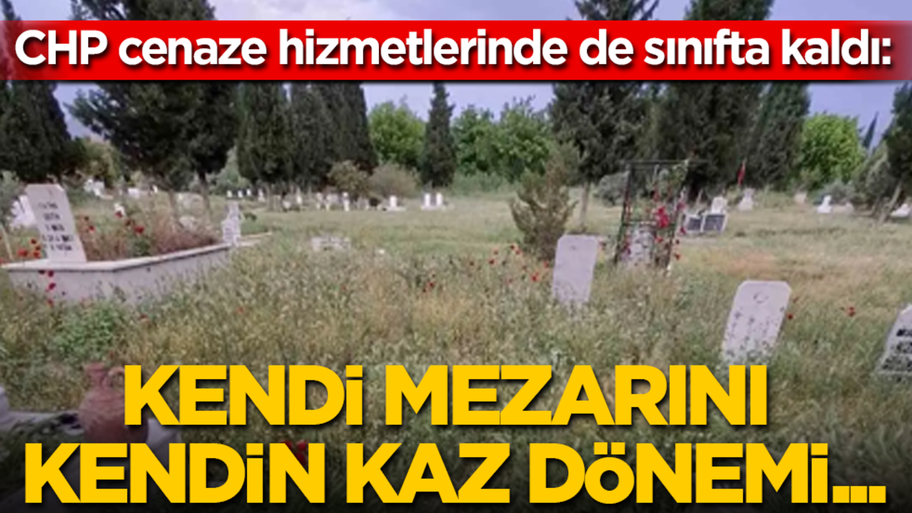 CHP cenaze hizmetlerinde de sınıfta kaldı: Kendi mezarını kendin kaz dönemi...