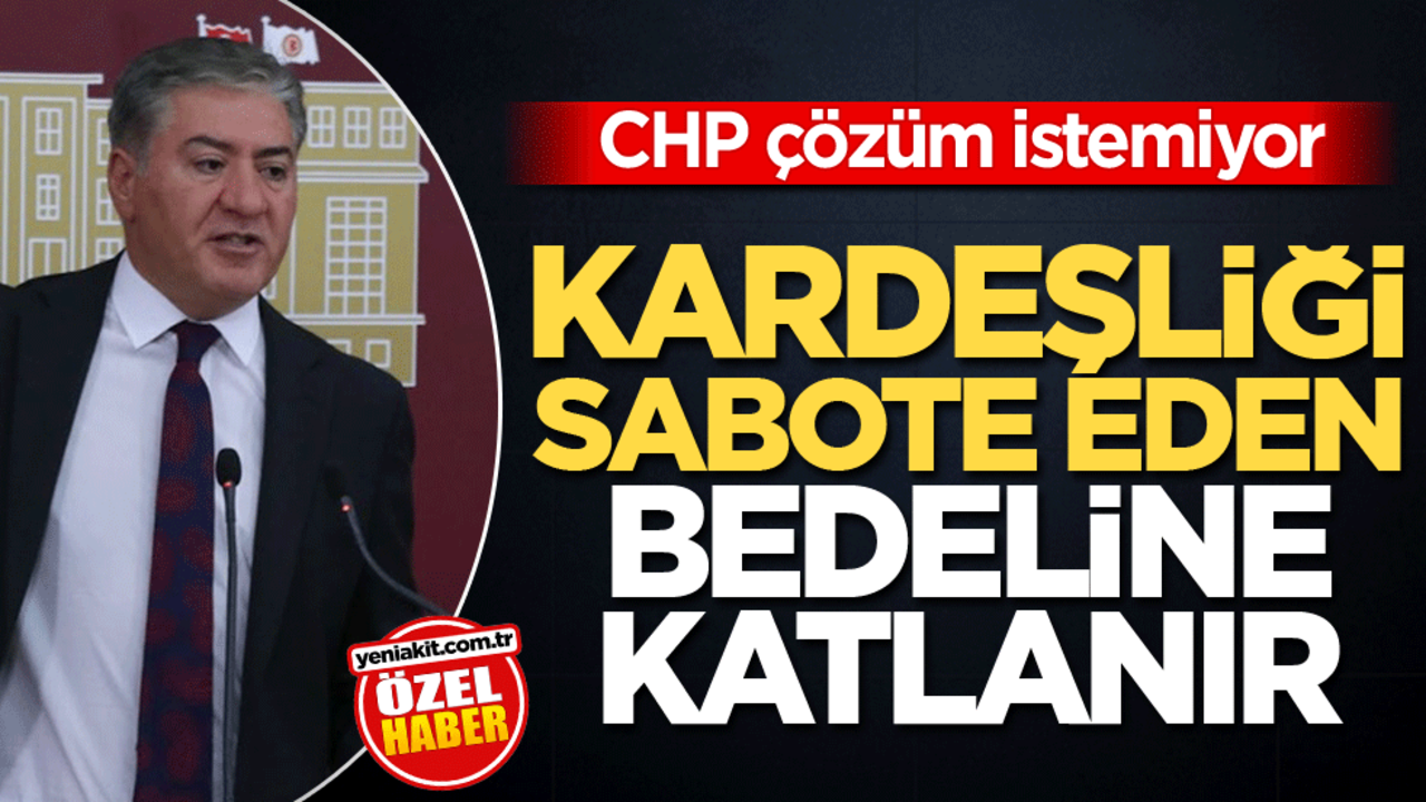 CHP çözüm istemiyor! Kardeşliği sabote eden bedeline katlanır