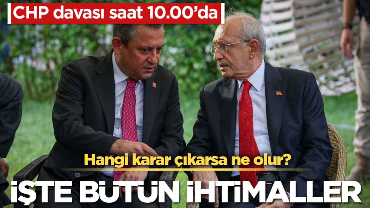 CHP davası saat 10.00’da! Hangi karar çıkarsa ne olur? İşte bütün ihtimaller
