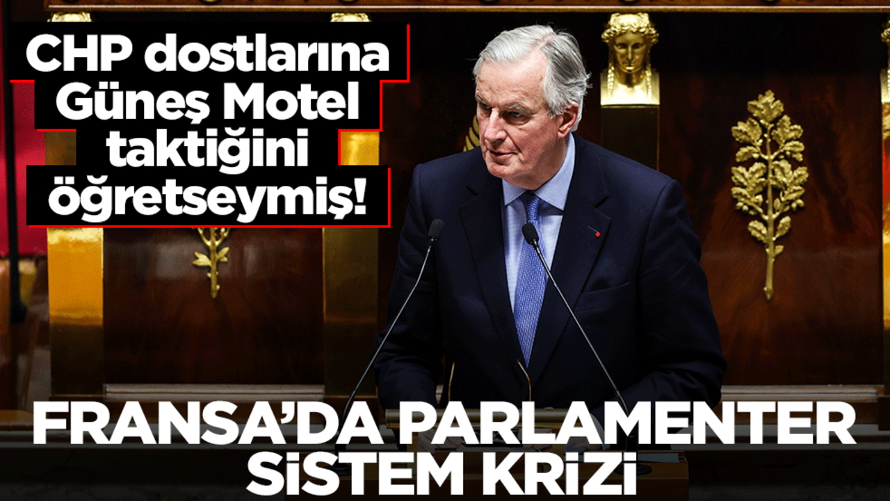CHP dostlarına Güneş Motel taktiğini öğretseymiş! Fransa’da parlamenter sistem krizi