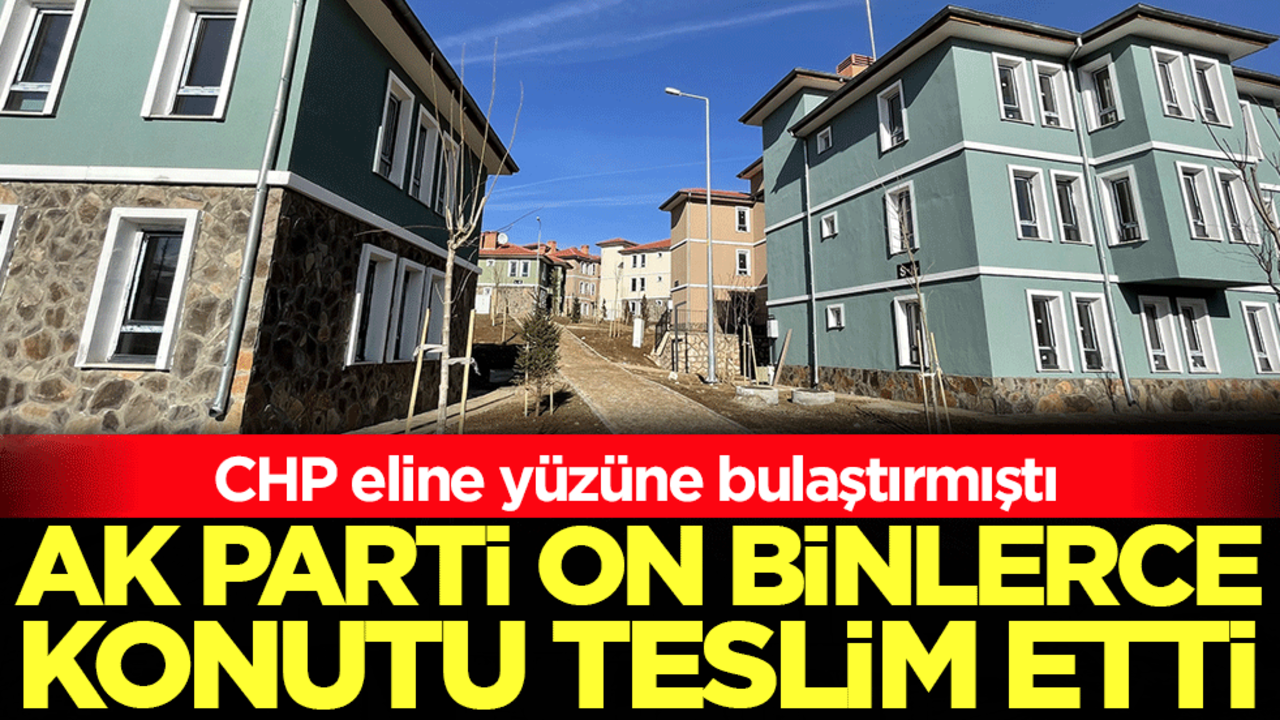 CHP eline yüzüne bulaştırmıştı: Ak Parti on binlerce konutu teslim etti!