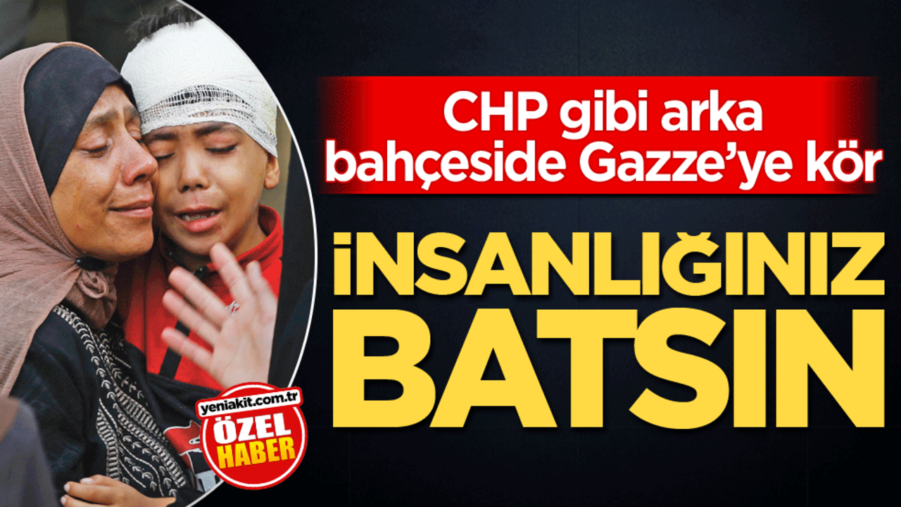 CHP gibi arka bahçeside Gazze’ye kör! İnsanlığınız batsın