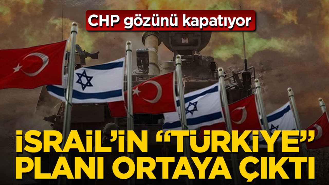 CHP gözünü kapatıyor! İsrail’in "Türkiye" planı ortaya çıktı