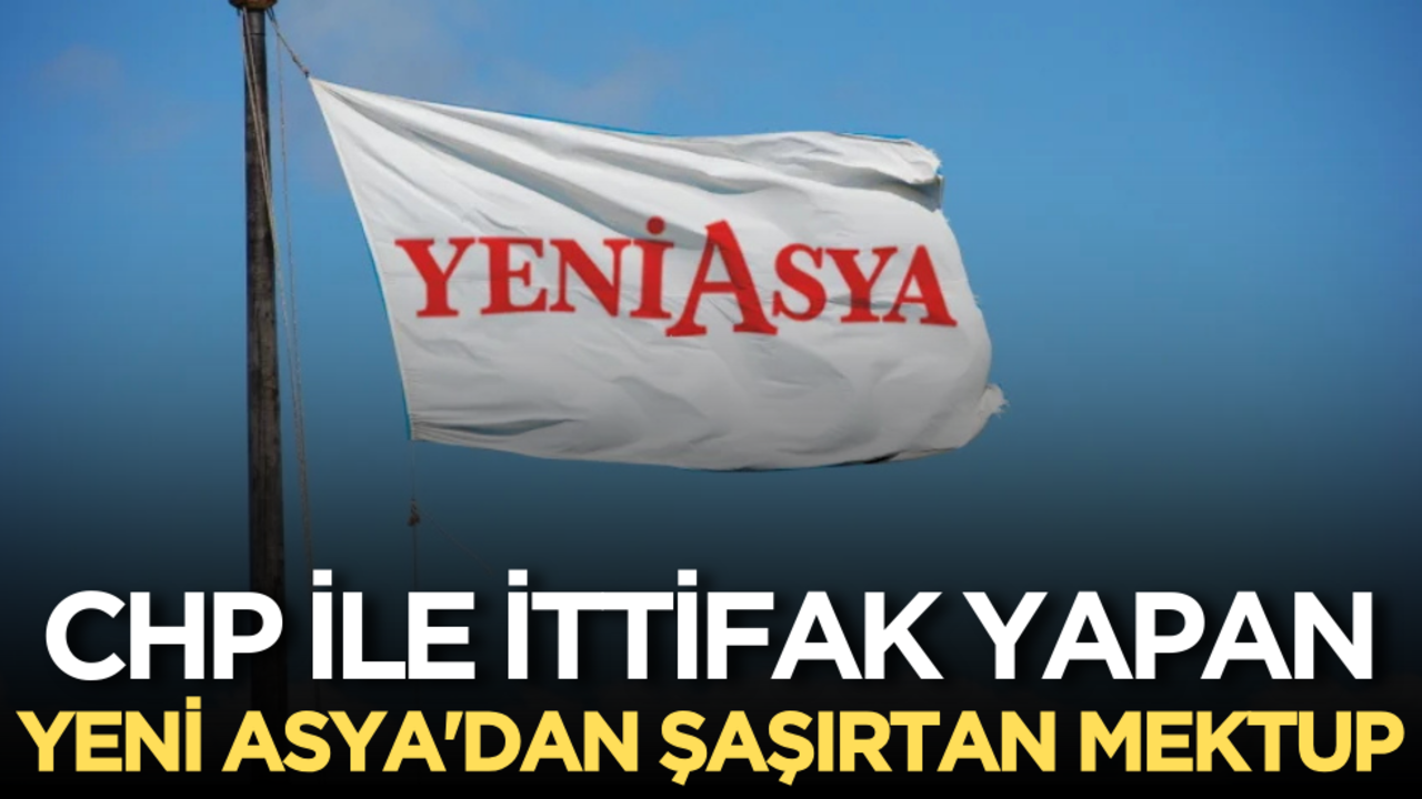 CHP ile ittifak yapan Yeni Asya'dan şaşırtan mektup
